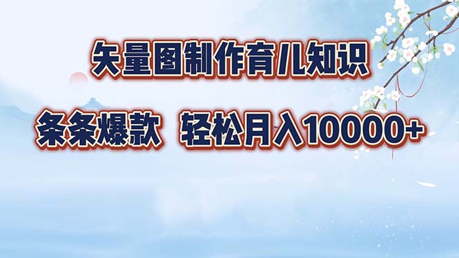 矢量图制作育儿知识，条条爆款，月入10000+-知芽创业社