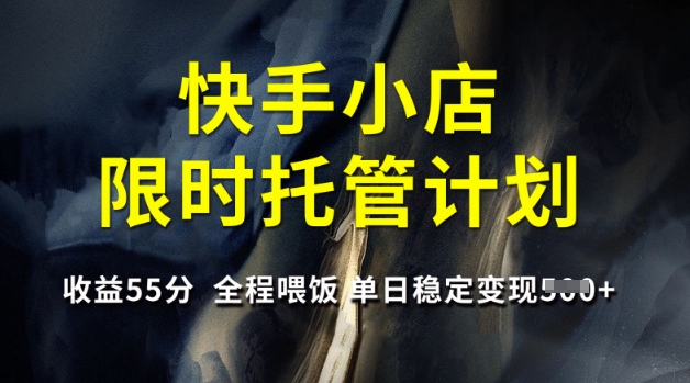 快手小店限时托管计划，收益55分，全程喂饭，单日稳定变现5张【揭秘】-知芽创业社