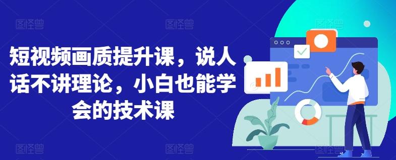 短视频画质提升课，说人话不讲理论，小白也能学会的技术课-知芽创业社