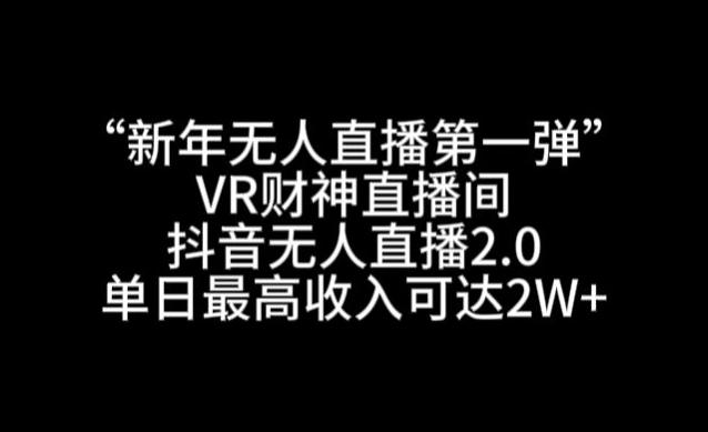 “新年无人直播第一弹“VR财神直播间，抖音无人直播2.0，单日最高收入可达2W+【揭秘】-知芽创业社