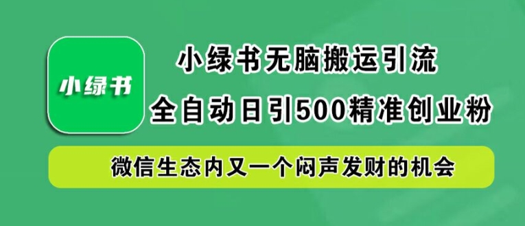小绿书无脑搬运引流，全自动日引500精准创业粉，微信生态内又一个闷声发财的机会【揭秘】-知芽创业社