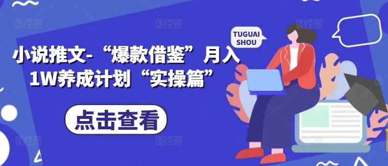 小说推文-“爆款借鉴”月入1W养成计划“实操篇”-知芽创业社