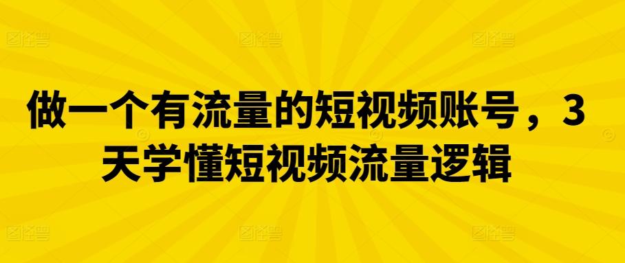 做一个有流量的短视频账号，3天学懂短视频流量逻辑-知芽创业社