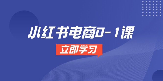 小红书电商0-1课，开店选品全流程，多平台素材处理与爆款笔记制作-知芽创业社