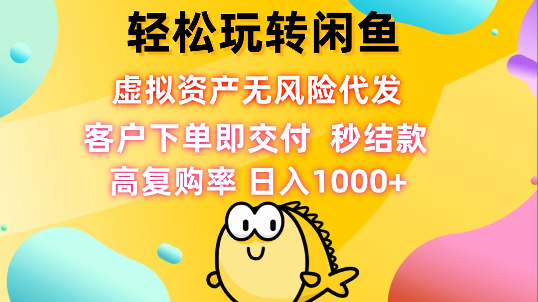 轻松玩转闲鱼 虚拟资产无风险代发 客户下单即交付 秒结款 高复购率 日…-知芽创业社