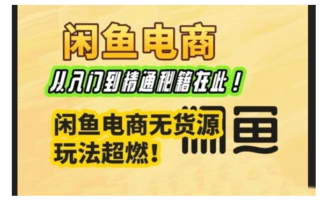 闲鱼电商实战课，从入门到精通秘籍在此，闲鱼电商无货源玩法超燃!-知芽创业社