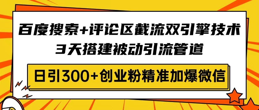 百度搜索+评论区截流双引擎技术，3天搭建被动引流管道，日引300+创业粉…-知芽创业社
