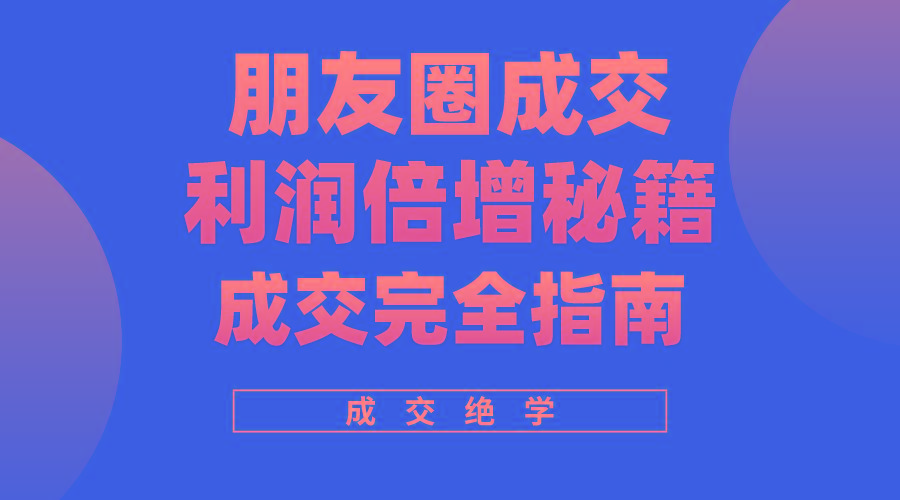 利用朋友圈成交年入100万，朋友圈成交利润倍增秘籍-知芽创业社