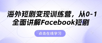 海外短剧变现训练营，从0-1全面讲解Facebook短剧-知芽创业社