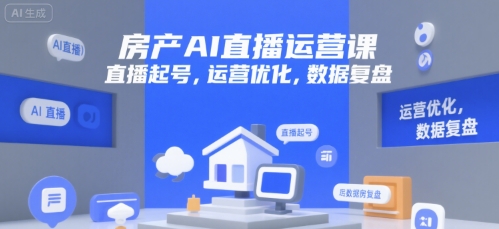 房产AI直播运营课，直播起号，运营优化，数据复盘-知芽创业社