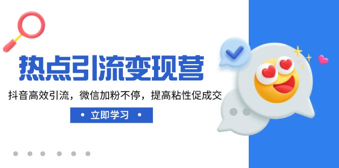热点引流变现营，抖音高效引流，微信加粉不停，提高粘性促成交-知芽创业社