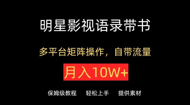 明星影视语录带书，抖音快手小红书视频号多平台矩阵操作，自带流量，月入10W+【揭秘】-知芽创业社