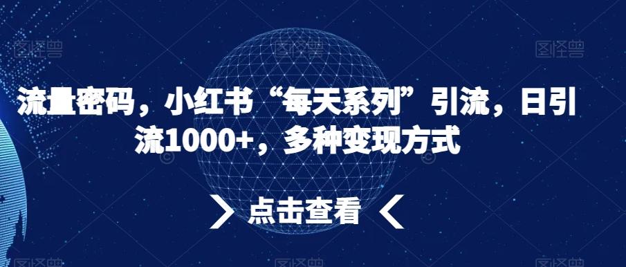 流量密码,小红书“每天系列”引流,日引流1000+,多种变现方式【揭秘】-知芽创业社