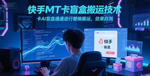 快手MT卡盲盒搬运技术,卡AI盲盒通道进行替换搬运,效果自测-知芽创业社