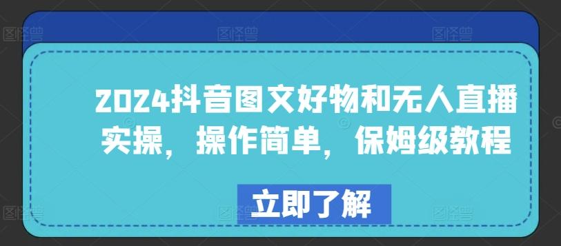 2024抖音图文好物和无人直播实操，操作简单，保姆级教程-知芽创业社