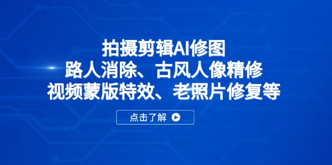 拍摄剪辑AI修图：路人消除、古风人像精修、视频蒙版特效、老照片修复等-知芽创业社