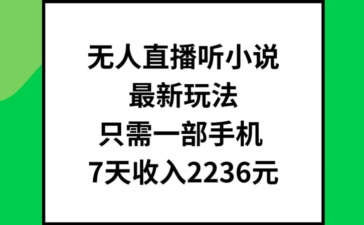 无人直播听小说最新玩法，只需一部手机，7天收入2236元【揭秘】-知芽创业社