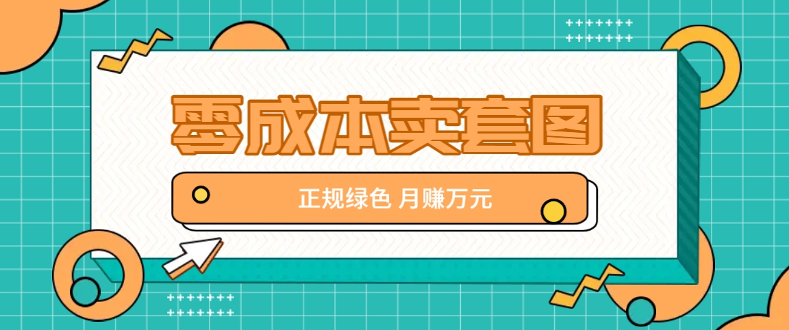 零成本卖套图，绿色正规项目，简单操作月收益10000+【揭秘】-知芽创业社