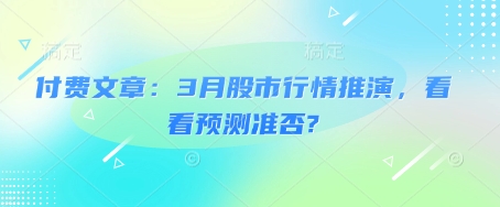 付费文章：3月股市行情推演，看看预测准否?-知芽创业社