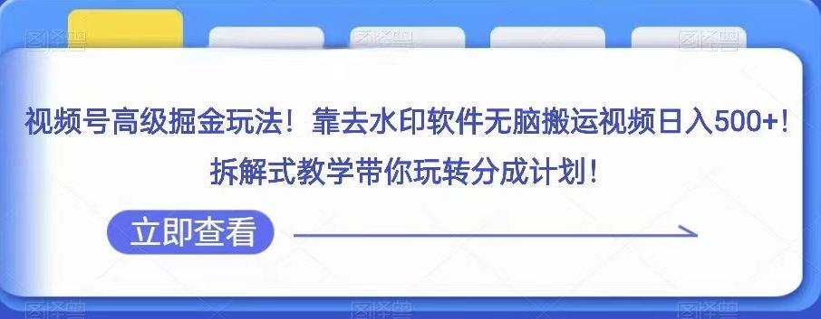视频号高级掘金玩法，靠去水印软件无脑搬运视频日入500+，拆解式教学带你玩转分成计划【揭秘】-知芽创业社