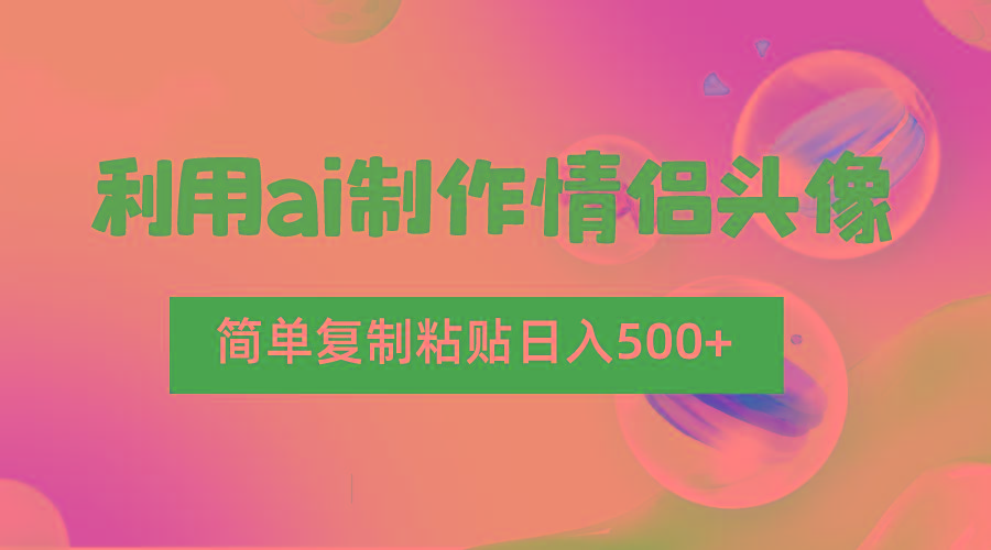 利用ai制作情侣头像，简单复制粘贴日入500+，零成本适合新手制作-知芽创业社