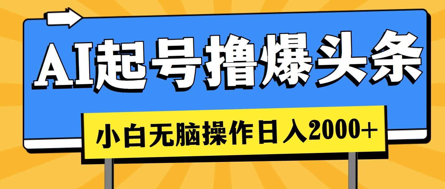 AI起号撸爆头条，小白也能操作，日入2000+-知芽创业社