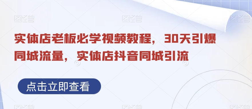 实体店老板必学视频教程，30天引爆同城流量，实体店抖音同城引流-知芽创业社