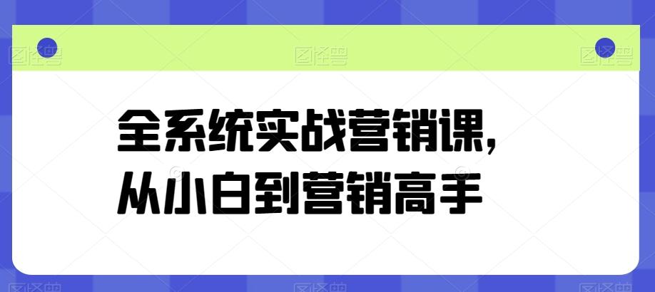 全系统实战营销课，从小白到营销高手-知芽创业社