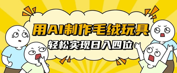 用AI制作毛绒玩具，轻松实现日入四位数【揭秘】-知芽创业社