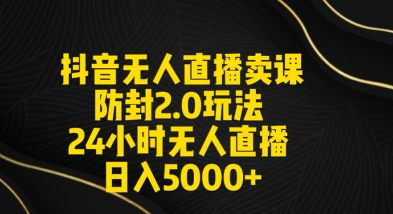 抖音无人直播卖课防封2.0玩法24小时无人直播日入5000+【附直播素材+音频】【揭秘】-知芽创业社