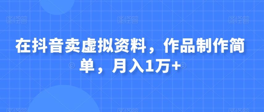在抖音卖虚拟资料，作品制作简单，月入1万+-知芽创业社