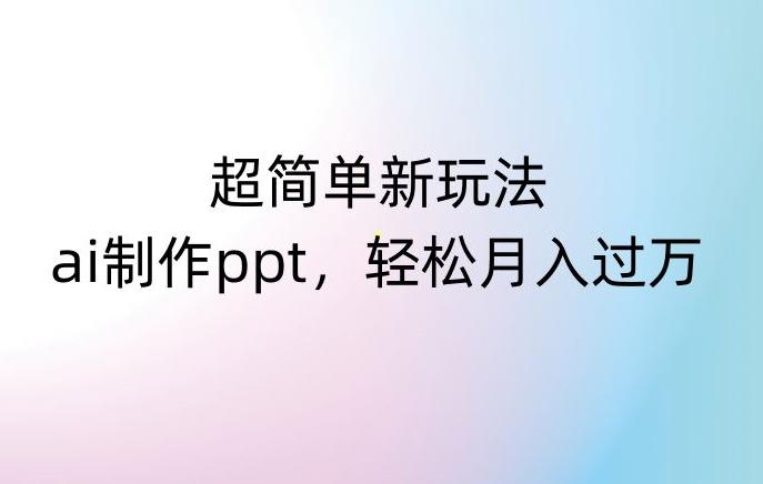 超简单新玩法，靠ai制作PPT，几分钟一个作品，小白也可以操作，月入过万【揭秘】-知芽创业社