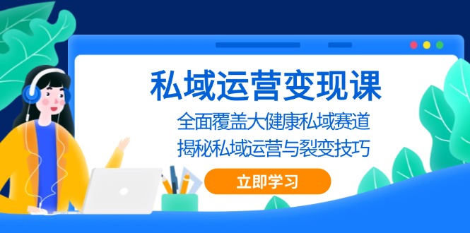 私域 运营变现课，全面覆盖大健康私域赛道，揭秘私域 运营与裂变技巧-知芽创业社