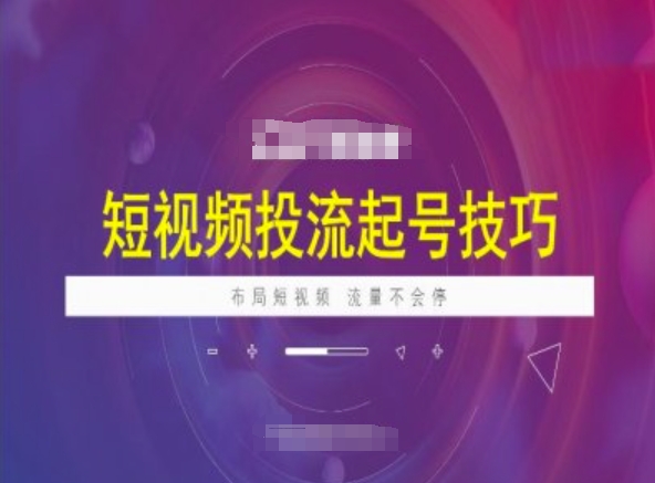短视频投流起号技巧，短视频抖加技巧，布局短视频，流量不会停-知芽创业社