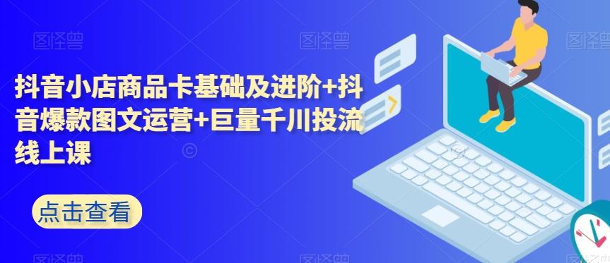 抖音小店商品卡基础及进阶+抖音爆款图文运营+巨量千川投流线上课-知芽创业社