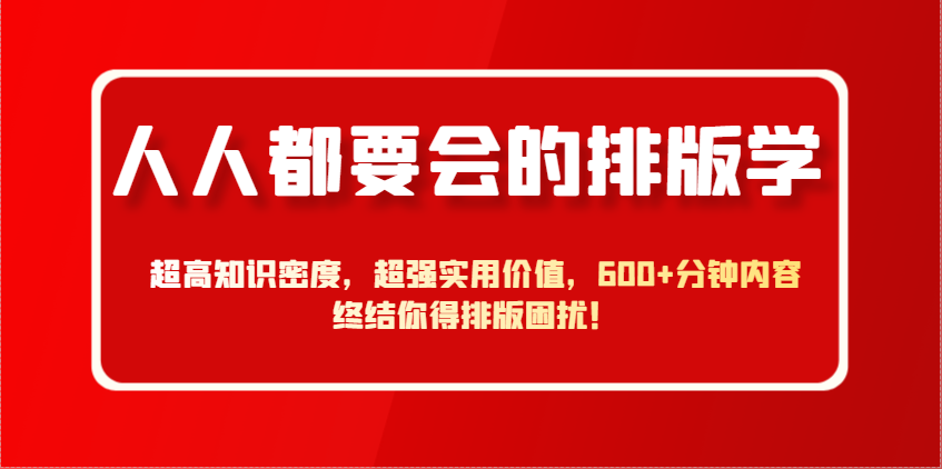 人人都要会的排版学，超高知识密度，超强实用价值，600+分钟内容终结你得排版困扰！-知芽创业社