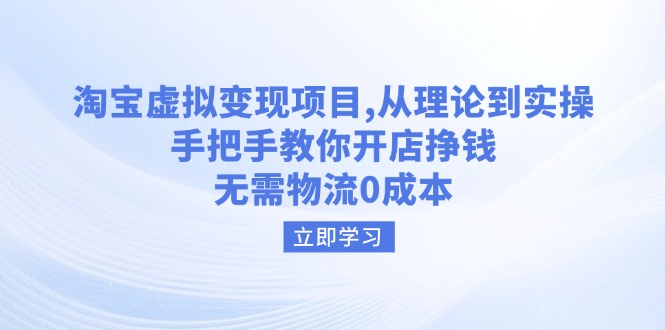 淘宝虚拟变现项目，从理论到实操，手把手教你开店挣钱，无需物流0成本-知芽创业社