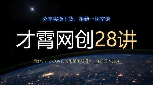 才霄网创28讲第27讲：小众冷门的别墅图纸项目，轻松日入500+-知芽创业社