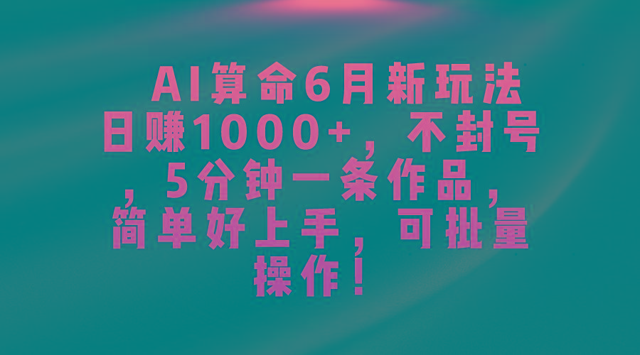 AI算命6月新玩法，日赚1000+，不封号，5分钟一条作品，简单好上手，可…-知芽创业社