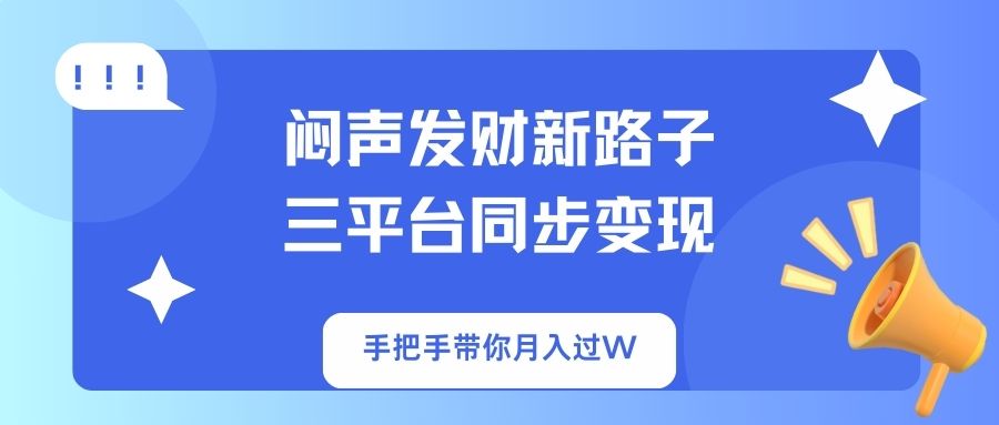 闷声发财新路子！三平台同步变现，手把手带你月入过W-知芽创业社