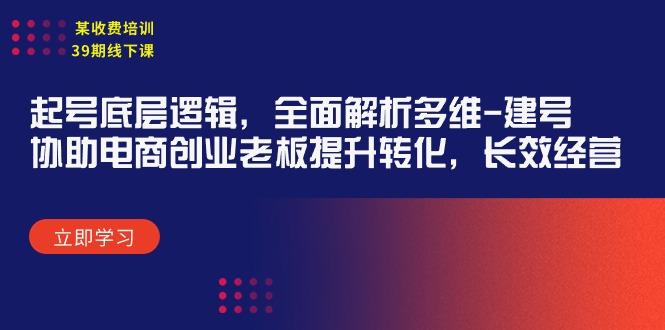 (9806期)某收费培训39期线下课：起号底层逻辑，全面解析多维 建号，协助电商创业…-知芽创业社