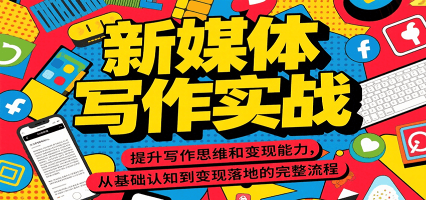 新媒体写作实战，提升写作思维和变现能力，从基础认知到变现落地的完整流程-知芽创业社