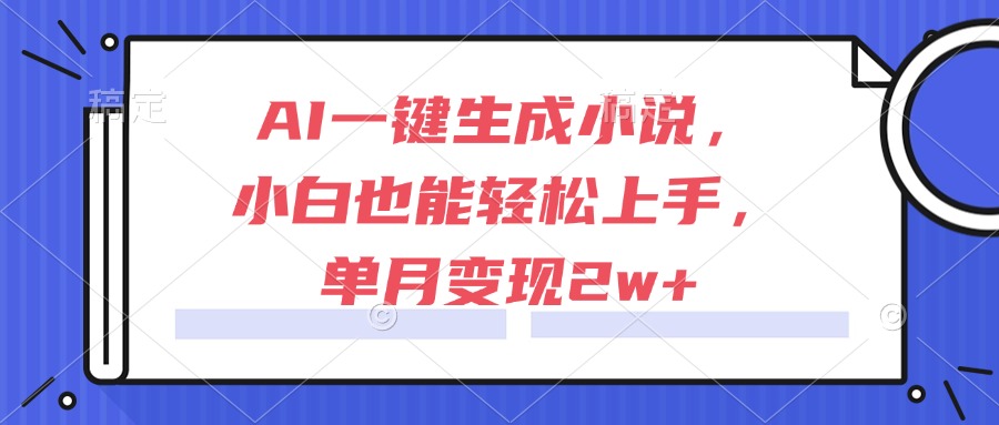 AI一键生成小说，小白也能轻松上手，单月变现2w+-知芽创业社