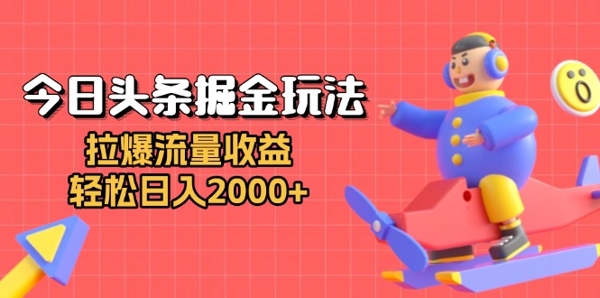 今日头条掘金玩法：拉爆流量收益，轻松日入2000+-知芽创业社