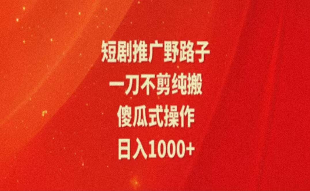 暑假风口项目，短剧推广全新玩法，一刀不剪纯搬运，轻松日入1000+-知芽创业社