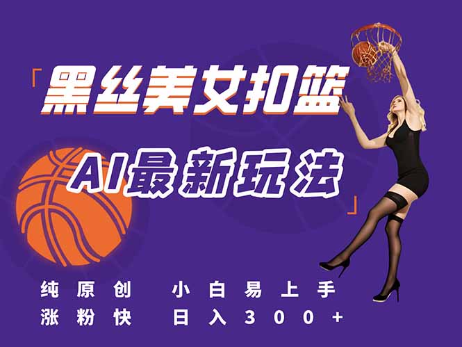 最新AI生成美女扣篮视频，纯原创，小白轻松上手掌握流量秘籍，日入300+-知芽创业社