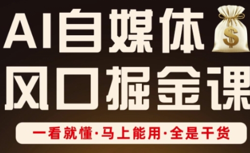 AI自媒体风口掘金课，一看就懂·马上能用·全是干货-知芽创业社