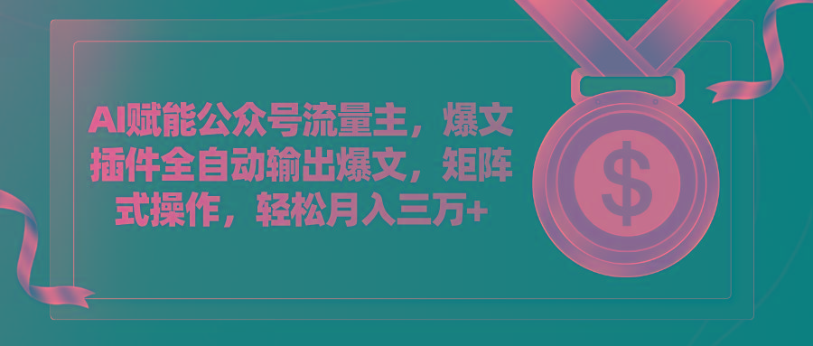 AI赋能公众号流量主，插件输出爆文，矩阵式操作，轻松月入三万+-知芽创业社