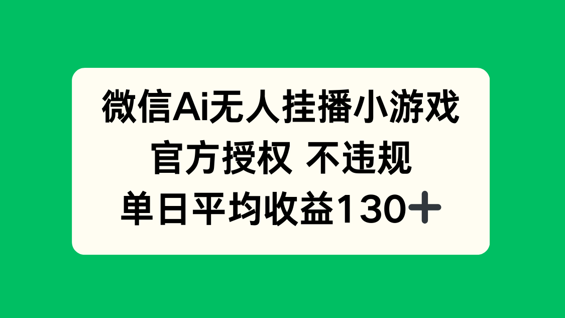 微信AI无人挂播小游戏，官方授权 不违规，单日收益130+-知芽创业社