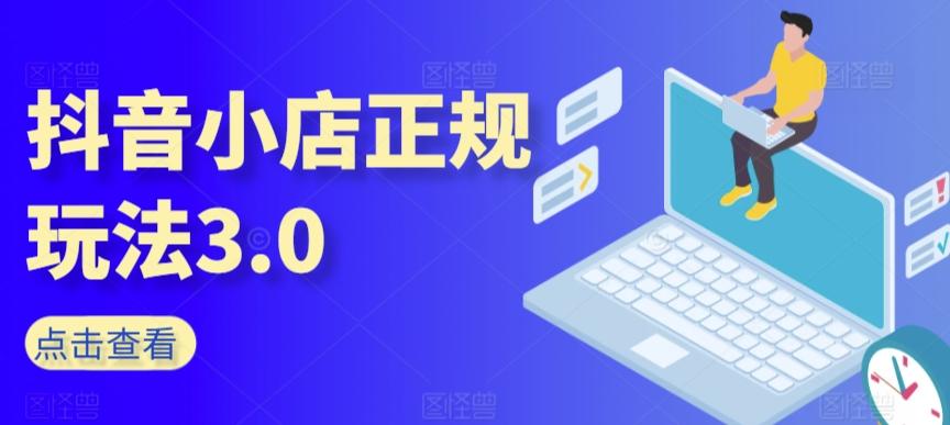 抖音小店正规玩法3.0，抖音入门基础知识、抖音运营技术、达人带货邀约、全域电商运营等-知芽创业社